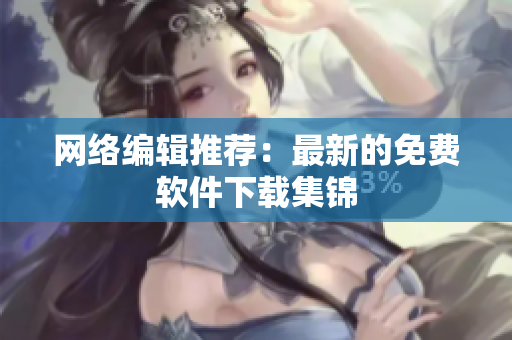 网络编辑推荐：最新的免费软件下载集锦