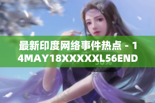 最新印度网络事件热点 - 14MAY18XXXXXL56ENDIA