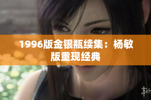 1996版金银瓶续集：杨敏版重现经典