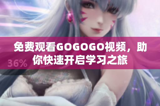 免费观看GOGOGO视频，助你快速开启学习之旅