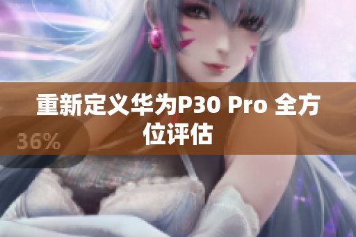重新定义华为P30 Pro 全方位评估