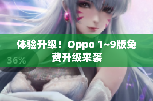 体验升级！Oppo 1~9版免费升级来袭