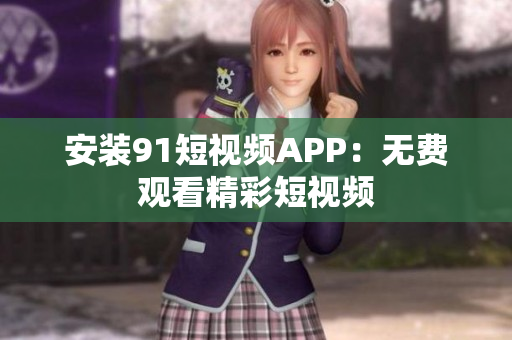 安装9.1短视频APP：无费观看精彩短视频