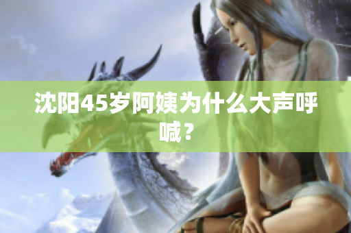 沈阳45岁阿姨为什么大声呼喊？