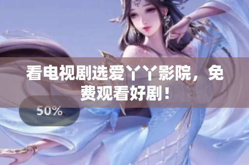 看电视剧选爱丫丫影院，免费观看好剧！