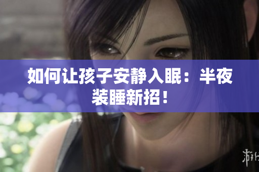 如何让孩子安静入眠：半夜装睡新招！