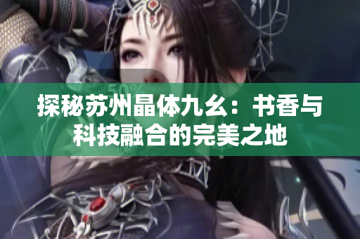 探秘苏州晶体九幺：书香与科技融合的完美之地