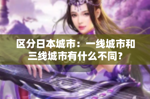区分日本城市：一线城市和三线城市有什么不同？