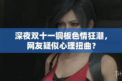 深夜双十一铜板色情狂潮，网友疑似心理扭曲？