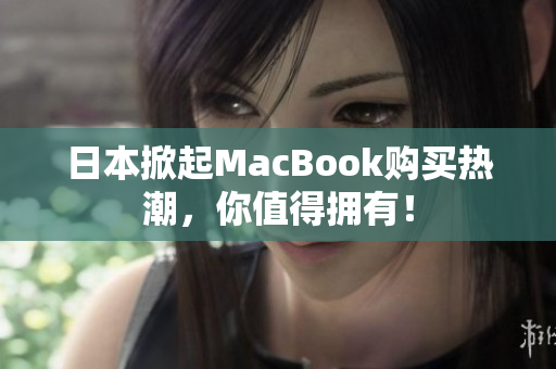 日本掀起MacBook购买热潮，你值得拥有！