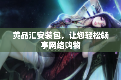 黄品汇安装包，让您轻松畅享网络购物