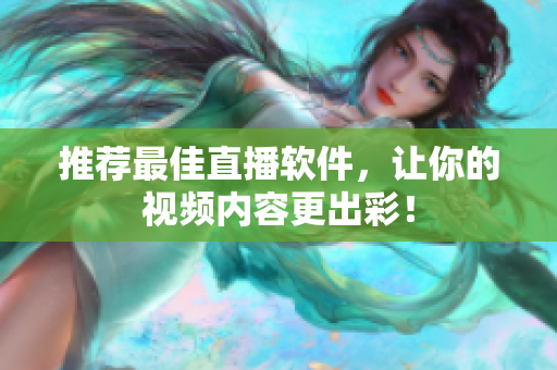推荐最佳直播软件，让你的视频内容更出彩！