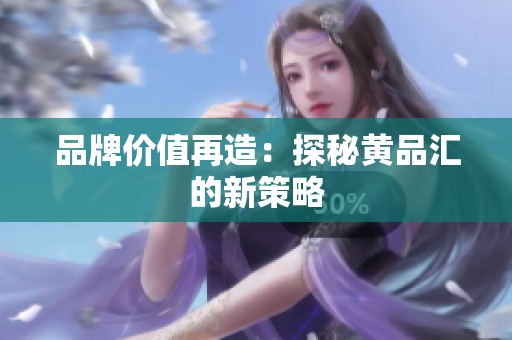 品牌价值再造：探秘黄品汇的新策略