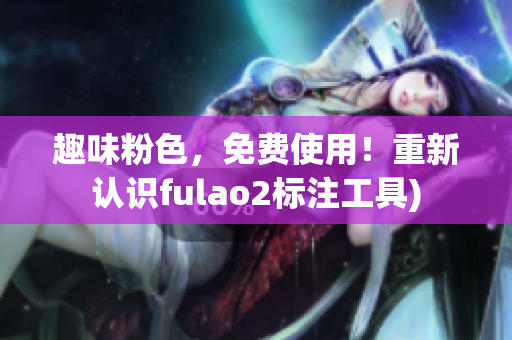 趣味粉色，免费使用！重新认识fulao2标注工具)