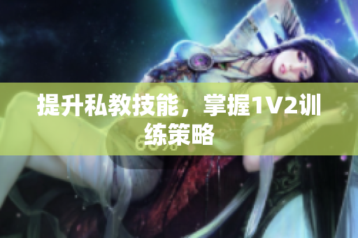 提升私教技能，掌握1V2训练策略