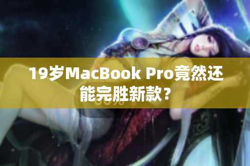 19岁MacBook Pro竟然还能完胜新款？