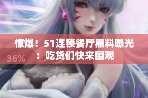 惊爆！51连锁餐厅黑料曝光：吃货们快来围观