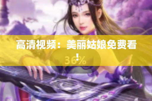 高清视频：美丽姑娘免费看！