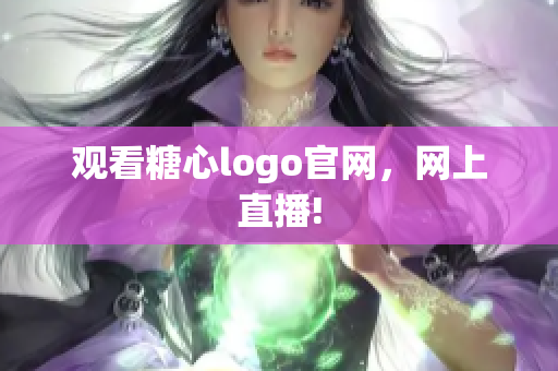 观看糖心logo官网，网上直播!