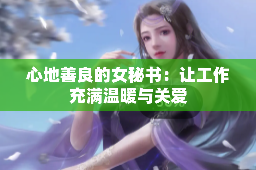 心地善良的女秘书：让工作充满温暖与关爱
