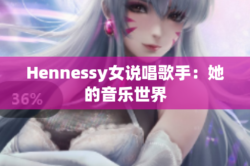 Hennessy女说唱歌手：她的音乐世界