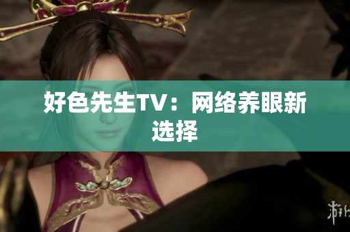 好色先生TV：网络养眼新选择