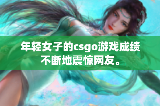 年轻女子的csgo游戏成绩不断地震惊网友。