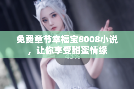免费章节幸福宝8008小说，让你享受甜蜜情缘