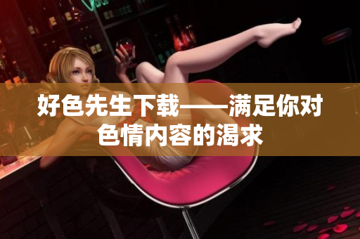 好色先生下载——满足你对色情内容的渴求