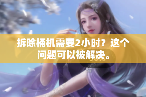拆除桶机需要2小时？这个问题可以被解决。