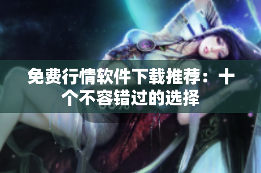 免费行情软件下载推荐：十个不容错过的选择