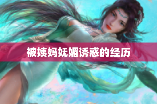 被姨妈妩媚诱惑的经历