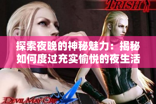 探索夜晚的神秘魅力：揭秘如何度过充实愉悦的夜生活