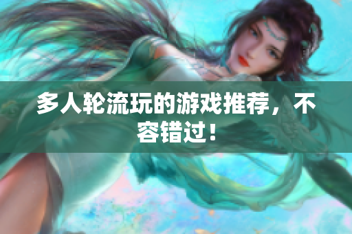 多人轮流玩的游戏推荐，不容错过！