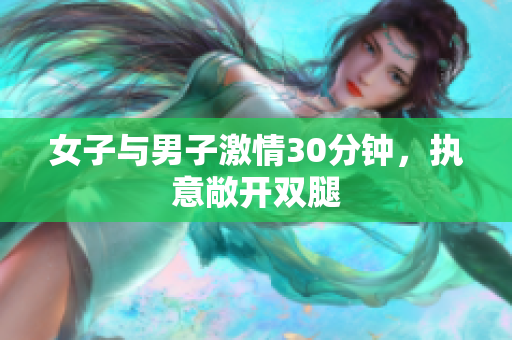 女子与男子激情30分钟，执意敞开双腿