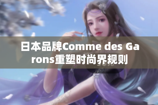 日本品牌Comme des Garons重塑时尚界规则