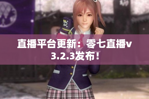 直播平台更新：零七直播v3.2.3发布！