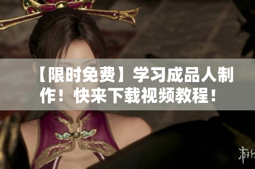 【限时免费】学习成品人制作！快来下载视频教程！
