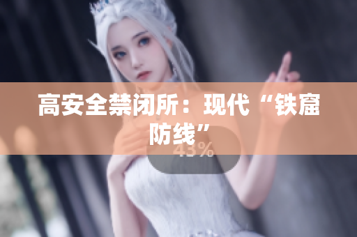 高安全禁闭所：现代“铁窟防线”
