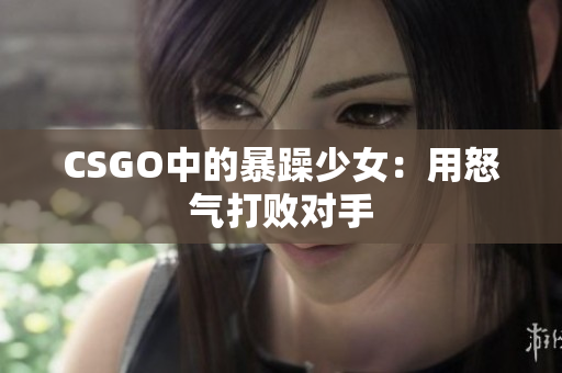 CSGO中的暴躁少女：用怒气打败对手