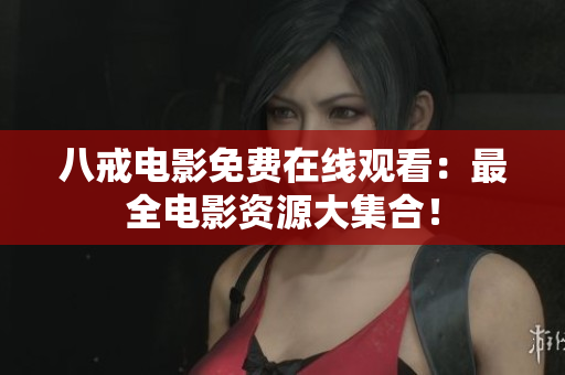 八戒电影免费在线观看：最全电影资源大集合！