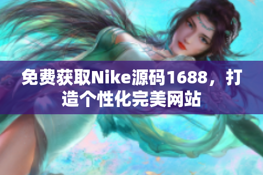 免费获取Nike源码1688，打造个性化完美网站