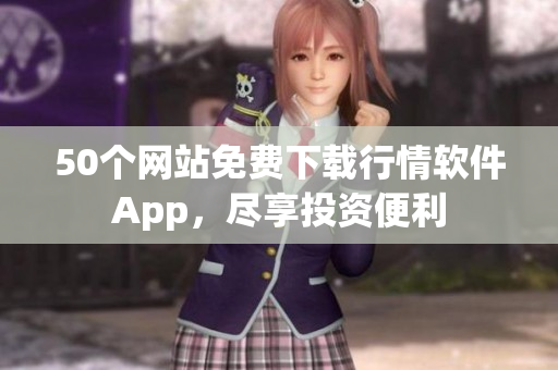 50个网站免费下载行情软件App，尽享投资便利