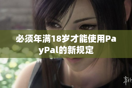 必须年满18岁才能使用PayPal的新规定