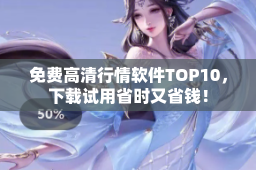 免费高清行情软件TOP10，下载试用省时又省钱！