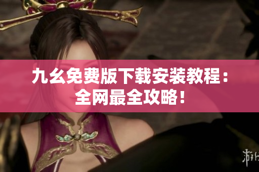 九幺免费版下载安装教程：全网最全攻略！