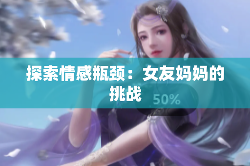 探索情感瓶颈：女友妈妈的挑战