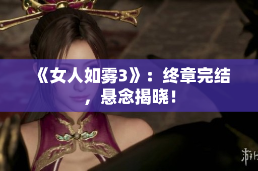 《女人如雾3》：终章完结，悬念揭晓！