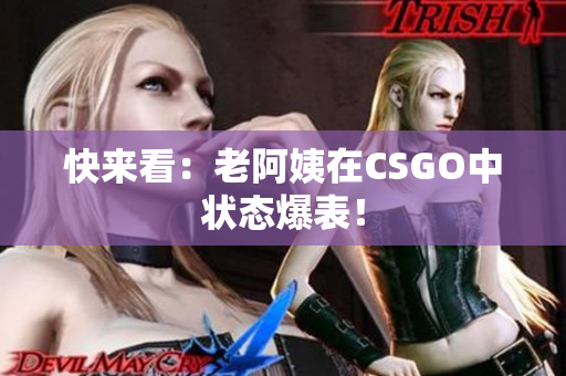快来看：老阿姨在CSGO中状态爆表！