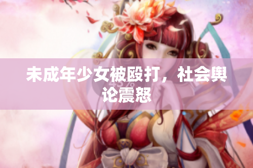 未成年少女被殴打，社会舆论震怒